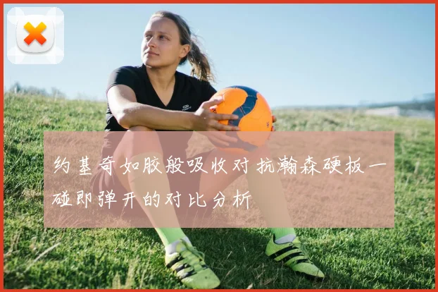 约基奇如胶般吸收对抗瀚森硬板一碰即弹开的对比分析